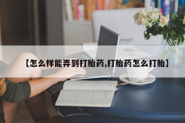 打胎药全国包邮购买联系方式微信【怎么样能弄到打胎药,打胎药怎么打胎】
