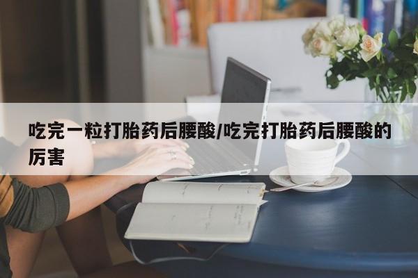 打胎药全国包邮购买联系方式微信吃完一粒打胎药后腰酸/吃完打胎药后腰酸的厉害