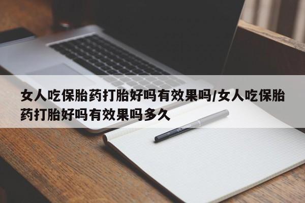 打胎药全国包邮购买联系方式微信女人吃保胎药打胎好吗有效果吗/女人吃保胎药打胎好吗有效果吗多久