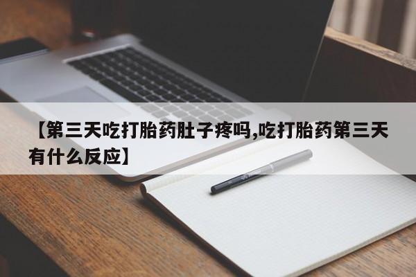 打胎药全国包邮购买联系方式微信【第三天吃打胎药肚子疼吗,吃打胎药第三天有什么反应】