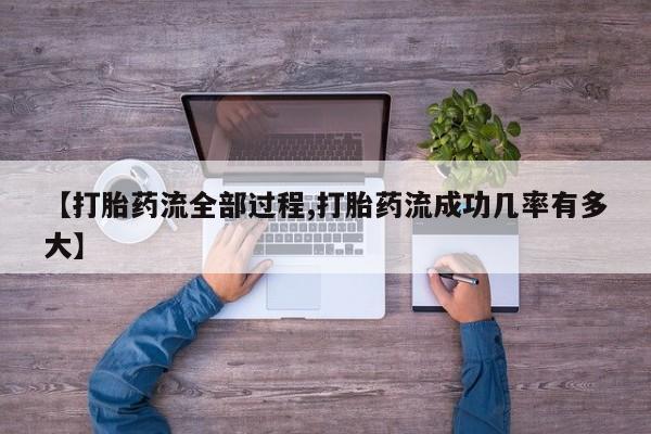 打胎药全国包邮购买联系方式微信【打胎药流全部过程,打胎药流成功几率有多大】