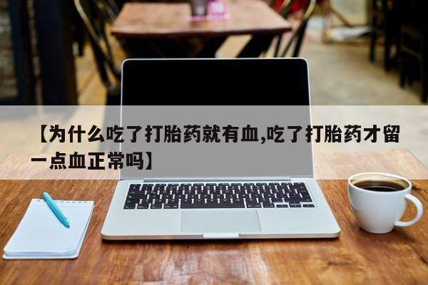 打胎药全国包邮购买联系方式微信【为什么吃了打胎药就有血,吃了打胎药才留一点血正常吗】