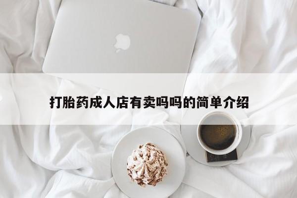 打胎药全国包邮购买联系方式微信打胎药成人店有卖吗吗的简单介绍