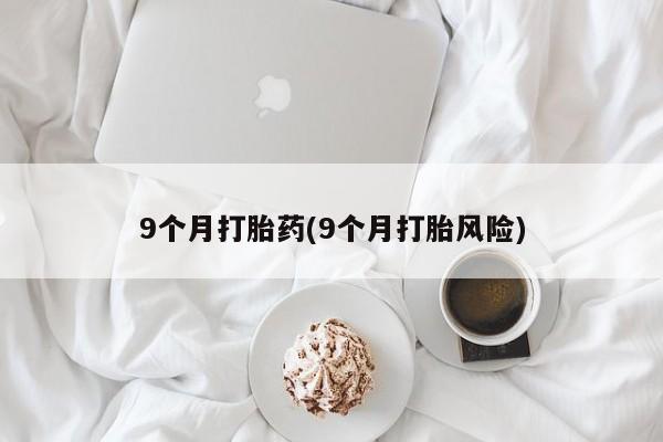 打胎药全国包邮购买联系方式微信9个月打胎药(9个月打胎风险)