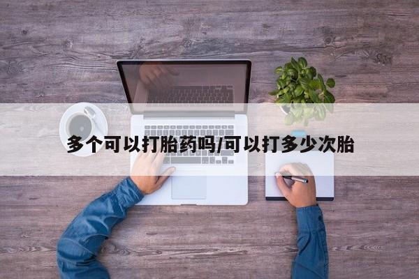 打胎药全国包邮购买联系方式微信多个可以打胎药吗/可以打多少次胎