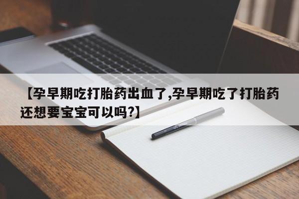 打胎药全国包邮购买联系方式微信【孕早期吃打胎药出血了,孕早期吃了打胎药还想要宝宝可以吗?】