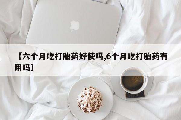 打胎药全国包邮购买联系方式微信【六个月吃打胎药好使吗,6个月吃打胎药有用吗】