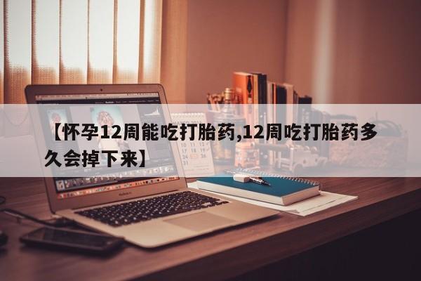打胎药全国包邮购买联系方式微信【怀孕12周能吃打胎药,12周吃打胎药多久会掉下来】