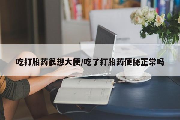 打胎药全国包邮购买联系方式微信吃打胎药很想大便/吃了打胎药便秘正常吗