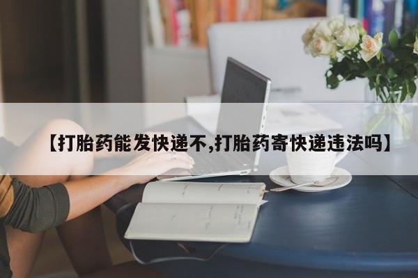 打胎药全国包邮购买联系方式微信【打胎药能发快递不,打胎药寄快递违法吗】