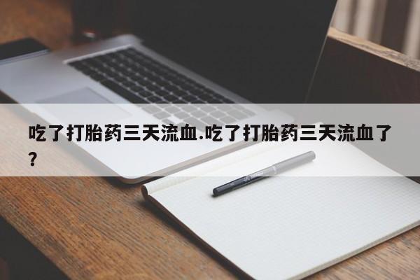 打胎药全国包邮购买联系方式微信吃了打胎药三天流血.吃了打胎药三天流血了？