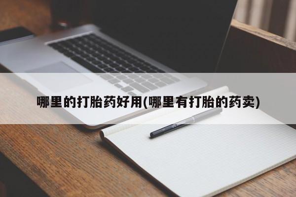 打胎药全国包邮购买联系方式微信哪里的打胎药好用(哪里有打胎的药卖)