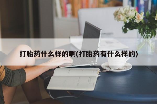 打胎药全国包邮购买联系方式微信打胎药什么样的啊(打胎药有什么样的)