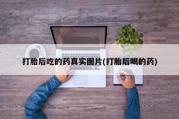 打胎药全国包邮购买联系方式微信打胎后吃的药真实图片(打胎后喝的药)