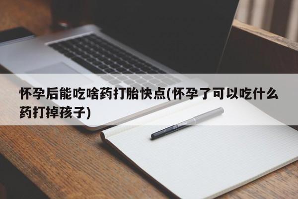 打胎药全国包邮购买联系方式微信怀孕后能吃啥药打胎快点(怀孕了可以吃什么药打掉孩子)