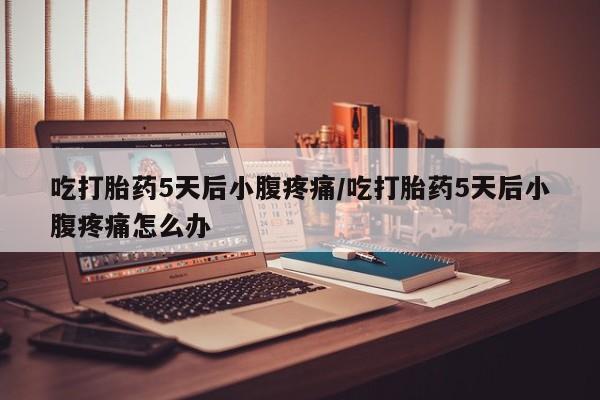 打胎药全国包邮购买联系方式微信吃打胎药5天后小腹疼痛/吃打胎药5天后小腹疼痛怎么办