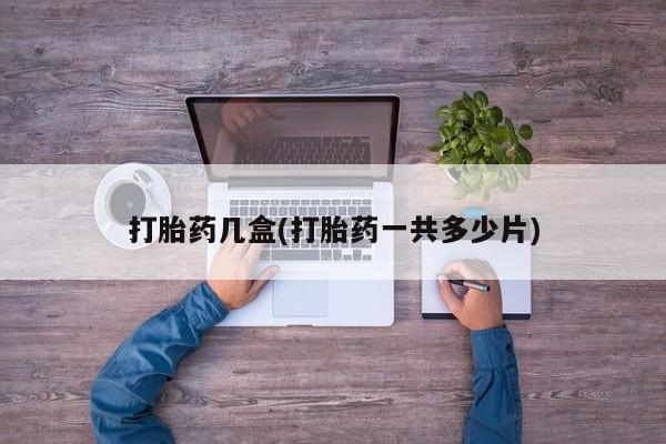 打胎药全国包邮购买联系方式微信打胎药几盒(打胎药一共多少片)