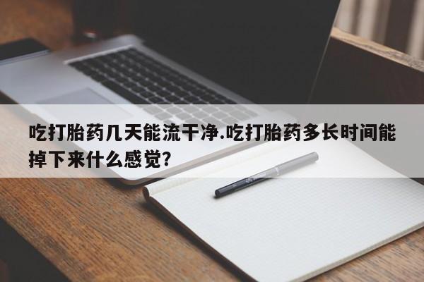 打胎药全国包邮购买联系方式微信吃打胎药几天能流干净.吃打胎药多长时间能掉下来什么感觉？
