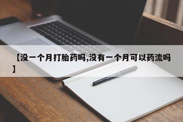打胎药全国包邮购买联系方式微信【没一个月打胎药吗,没有一个月可以药流吗】
