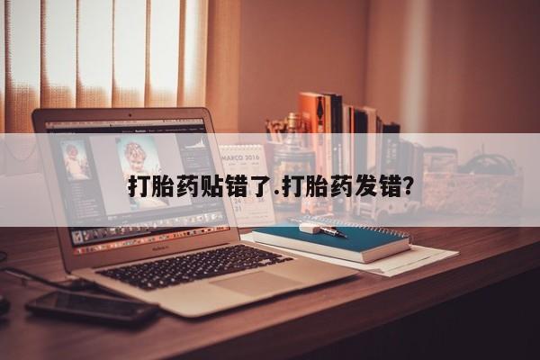 打胎药全国包邮购买联系方式微信打胎药贴错了.打胎药发错？