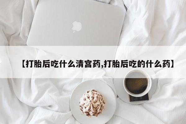 打胎药全国包邮购买联系方式微信【打胎后吃什么清宫药,打胎后吃的什么药】