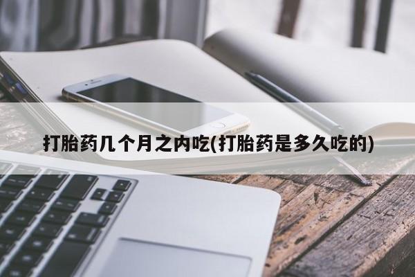 打胎药全国包邮购买联系方式微信打胎药几个月之内吃(打胎药是多久吃的)