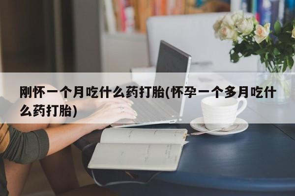 打胎药全国包邮购买联系方式微信刚怀一个月吃什么药打胎(怀孕一个多月吃什么药打胎)