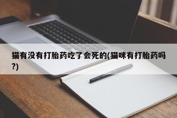 打胎药全国包邮购买联系方式微信猫有没有打胎药吃了会死的(猫咪有打胎药吗?)