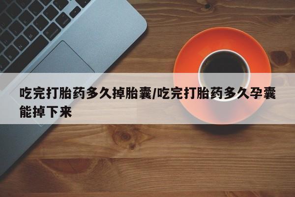 打胎药全国包邮购买联系方式微信吃完打胎药多久掉胎囊/吃完打胎药多久孕囊能掉下来