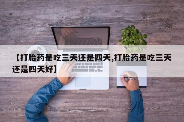 打胎药全国包邮购买联系方式微信【打胎药是吃三天还是四天,打胎药是吃三天还是四天好】