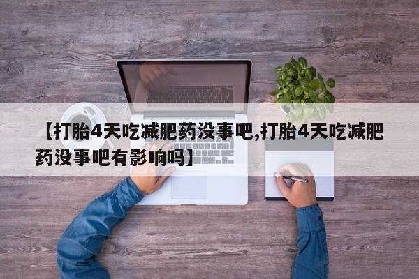 打胎药全国包邮购买联系方式微信【打胎4天吃减肥药没事吧,打胎4天吃减肥药没事吧有影响吗】