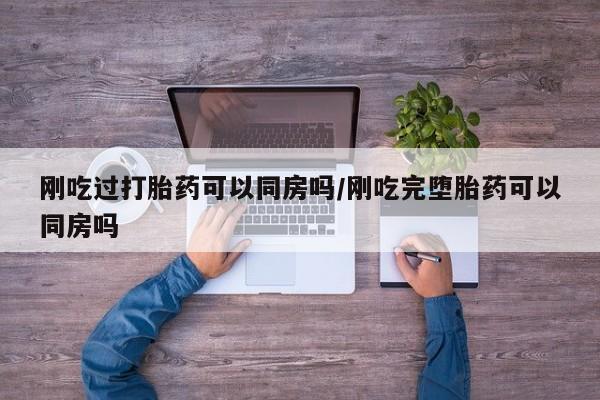 打胎药全国包邮购买联系方式微信刚吃过打胎药可以同房吗/刚吃完堕胎药可以同房吗