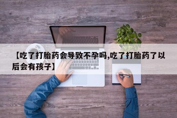 打胎药全国包邮购买联系方式微信【吃了打胎药会导致不孕吗,吃了打胎药了以后会有孩子】