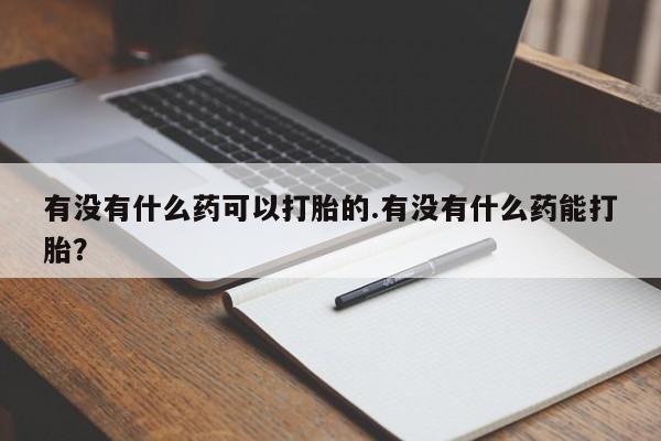 打胎药全国包邮购买联系方式微信有没有什么药可以打胎的.有没有什么药能打胎？