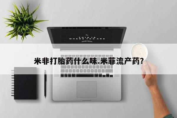 打胎药全国包邮购买联系方式微信米非打胎药什么味.米菲流产药？