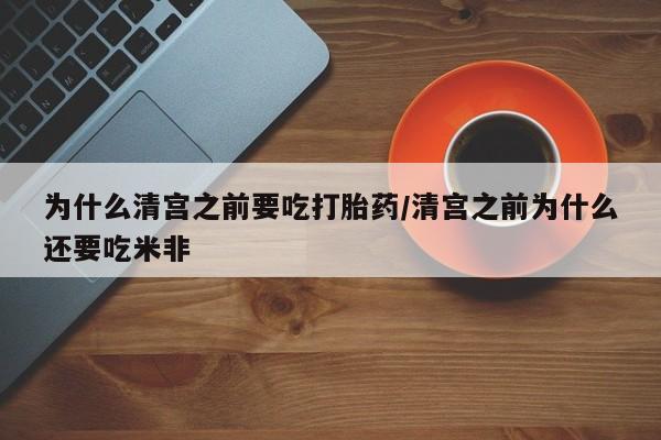 打胎药全国包邮购买联系方式微信为什么清宫之前要吃打胎药/清宫之前为什么还要吃米非