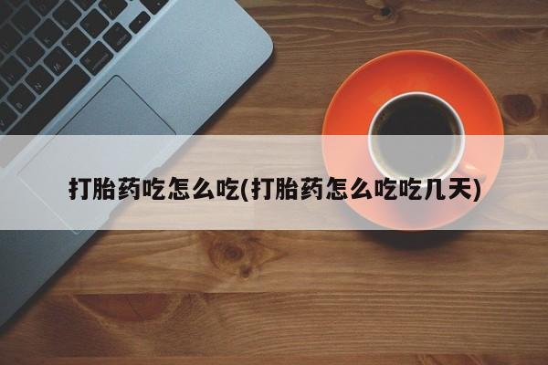 打胎药全国包邮购买联系方式微信打胎药吃怎么吃(打胎药怎么吃吃几天)