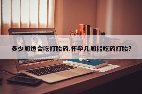 打胎药全国包邮购买联系方式微信多少周适合吃打胎药.怀孕几周能吃药打胎？
