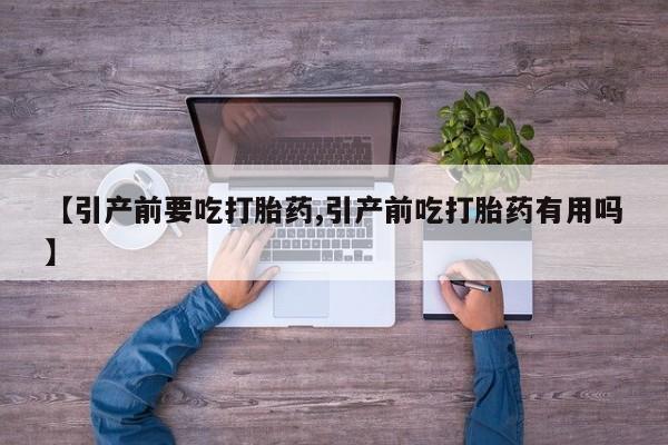 打胎药全国包邮购买联系方式微信【引产前要吃打胎药,引产前吃打胎药有用吗】