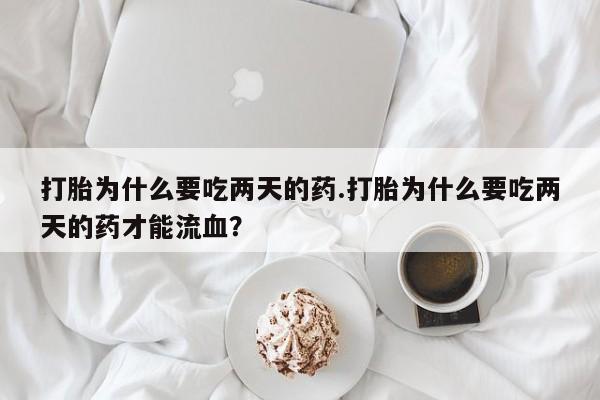 打胎药全国包邮购买联系方式微信打胎为什么要吃两天的药.打胎为什么要吃两天的药才能流血？
