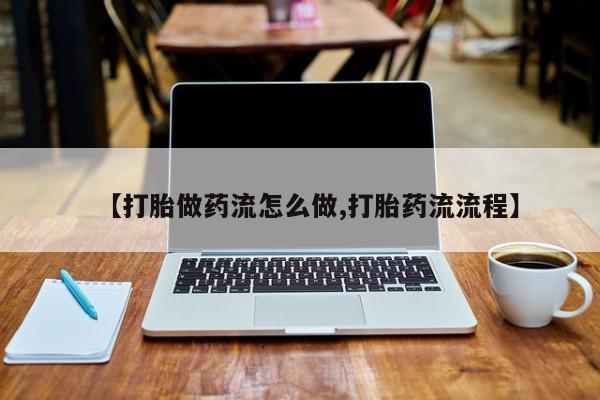 打胎药全国包邮购买联系方式微信【打胎做药流怎么做,打胎药流流程】