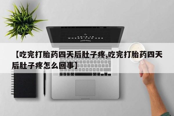 打胎药全国包邮购买联系方式微信【吃完打胎药四天后肚子疼,吃完打胎药四天后肚子疼怎么回事】