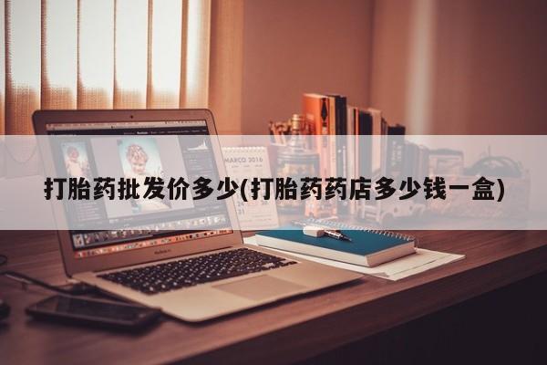 打胎药全国包邮购买联系方式微信打胎药批发价多少(打胎药药店多少钱一盒)