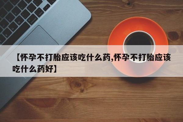 打胎药全国包邮购买联系方式微信【怀孕不打胎应该吃什么药,怀孕不打胎应该吃什么药好】
