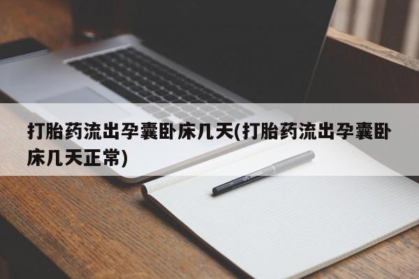 打胎药全国包邮购买联系方式微信打胎药流出孕囊卧床几天(打胎药流出孕囊卧床几天正常)