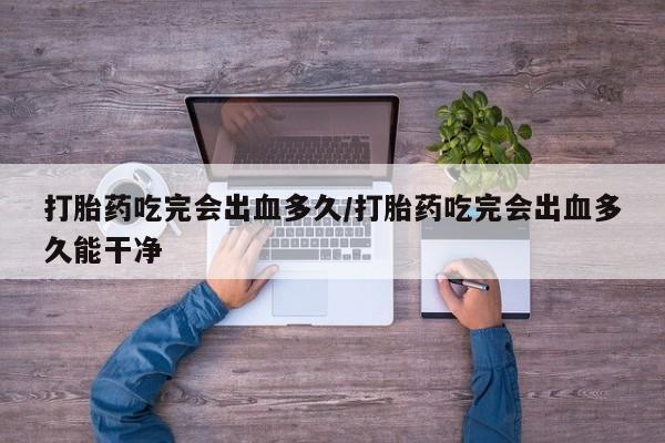 打胎药全国包邮购买联系方式微信打胎药吃完会出血多久/打胎药吃完会出血多久能干净