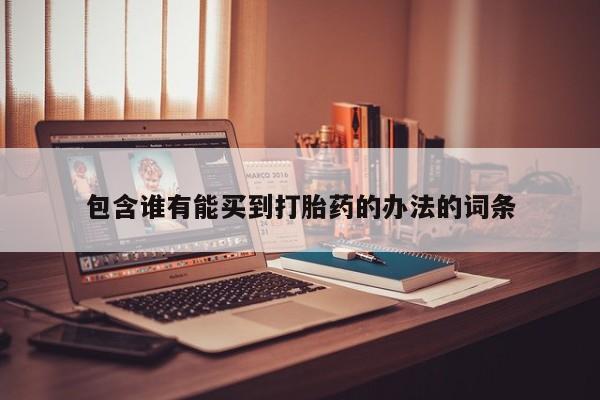 打胎药全国包邮购买联系方式微信包含谁有能买到打胎药的办法的词条