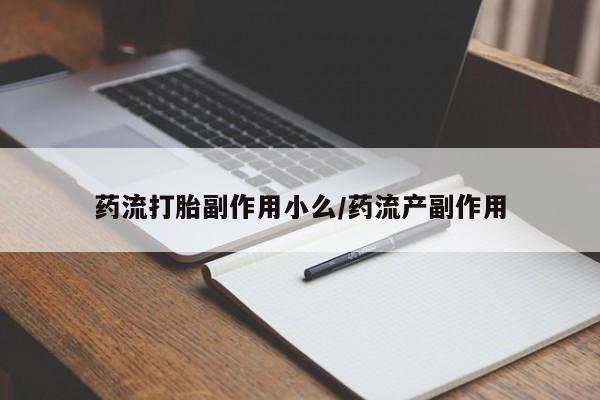 打胎药全国包邮购买联系方式微信药流打胎副作用小么/药流产副作用