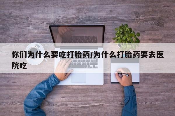 打胎药全国包邮购买联系方式微信你们为什么要吃打胎药/为什么打胎药要去医院吃