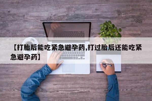 打胎药全国包邮购买联系方式微信【打胎后能吃紧急避孕药,打过胎后还能吃紧急避孕药】